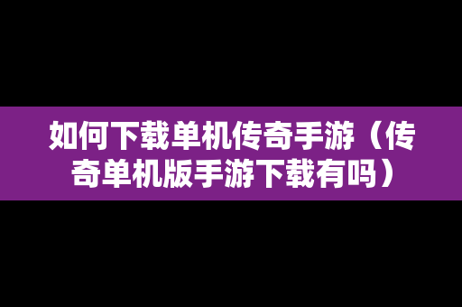 如何下载单机传奇手游（传奇单机版手游下载有吗）