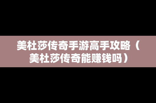 美杜莎传奇手游高手攻略（美杜莎传奇能赚钱吗）