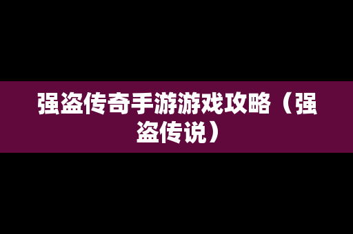 强盗传奇手游游戏攻略（强盗传说）