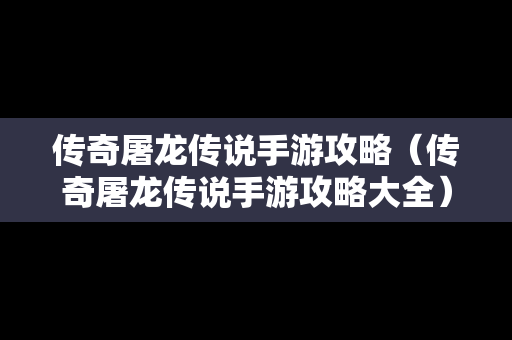 传奇屠龙传说手游攻略（传奇屠龙传说手游攻略大全）