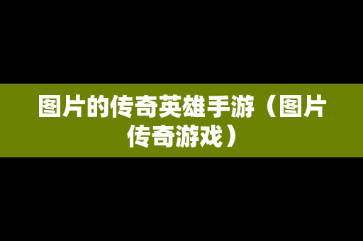 图片的传奇英雄手游（图片传奇游戏）