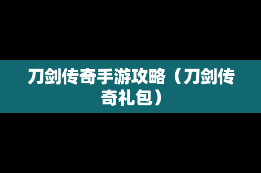 刀剑传奇手游攻略（刀剑传奇礼包）