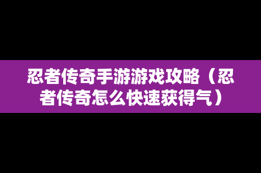 忍者传奇手游游戏攻略（忍者传奇怎么快速获得气）