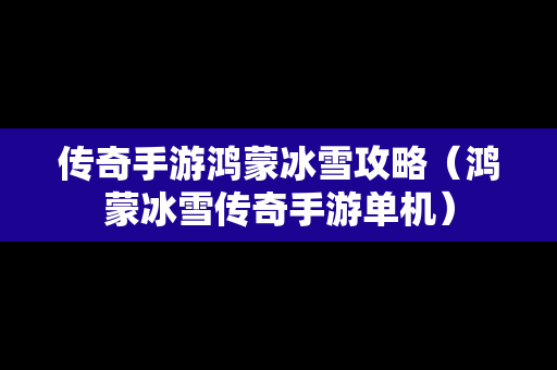 传奇手游鸿蒙冰雪攻略（鸿蒙冰雪传奇手游单机）
