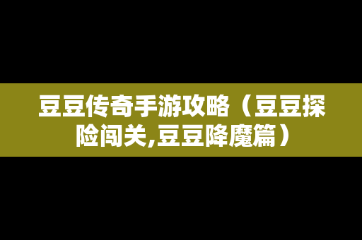 豆豆传奇手游攻略（豆豆探险闯关,豆豆降魔篇）