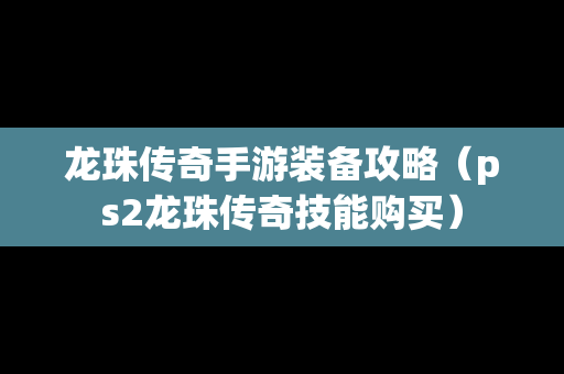 龙珠传奇手游装备攻略（ps2龙珠传奇技能购买）