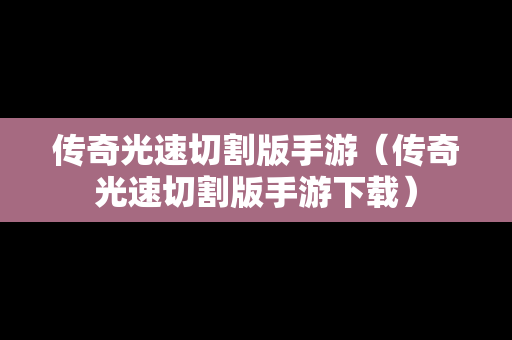传奇光速切割版手游（传奇光速切割版手游下载）