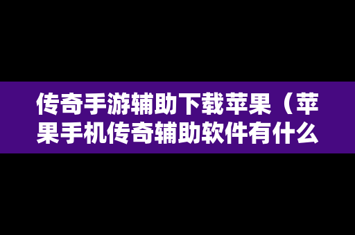 传奇手游辅助下载苹果（苹果手机传奇辅助软件有什么）