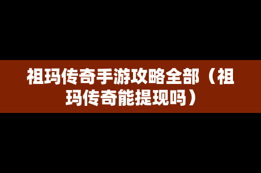 祖玛传奇手游攻略全部（祖玛传奇能提现吗）
