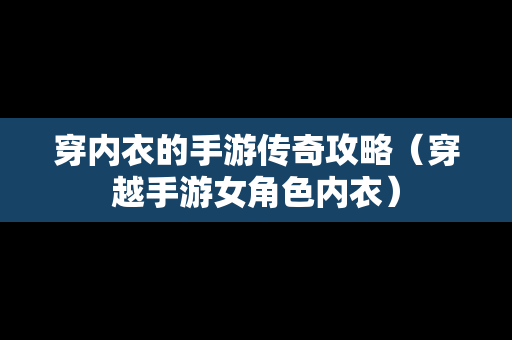 穿内衣的手游传奇攻略（穿越手游女角色内衣）