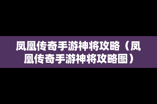 凤凰传奇手游神将攻略（凤凰传奇手游神将攻略图）