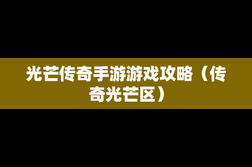 光芒传奇手游游戏攻略（传奇光芒区）