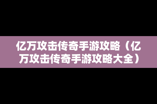 亿万攻击传奇手游攻略（亿万攻击传奇手游攻略大全）