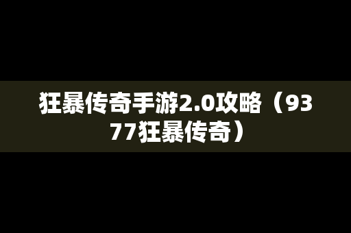 狂暴传奇手游2.0攻略（9377狂暴传奇）