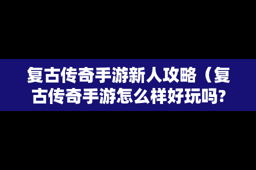 复古传奇手游新人攻略（复古传奇手游怎么样好玩吗?）