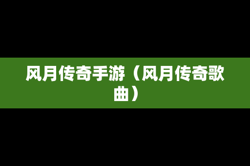 风月传奇手游（风月传奇歌曲）
