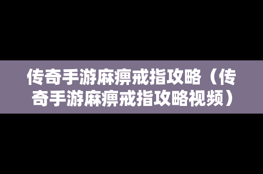 传奇手游麻痹戒指攻略（传奇手游麻痹戒指攻略视频）