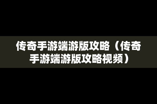 传奇手游端游版攻略（传奇手游端游版攻略视频）