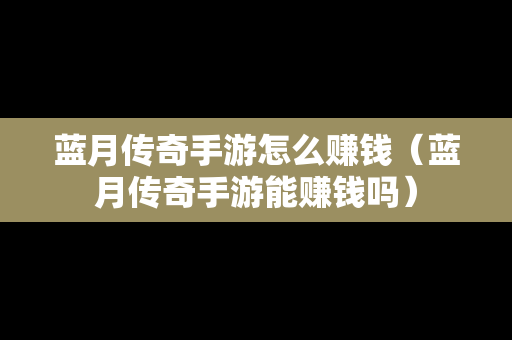 蓝月传奇手游怎么赚钱（蓝月传奇手游能赚钱吗）
