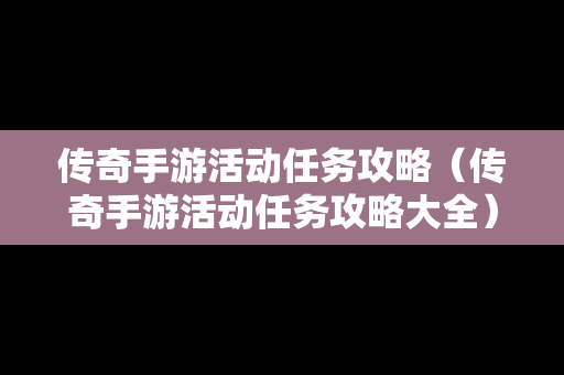 传奇手游活动任务攻略（传奇手游活动任务攻略大全）