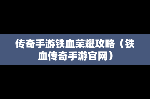 传奇手游铁血荣耀攻略（铁血传奇手游官网）