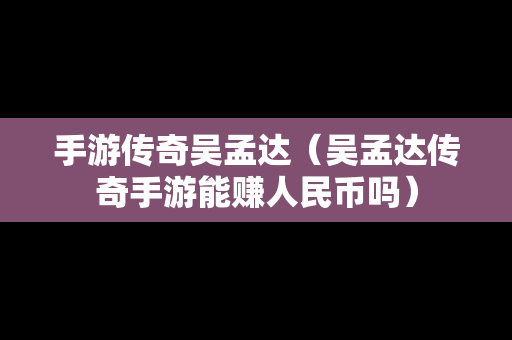 手游传奇吴孟达（吴孟达传奇手游能赚人民币吗）