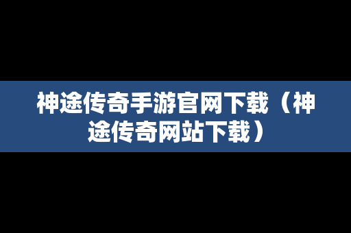 神途传奇手游官网下载（神途传奇网站下载）
