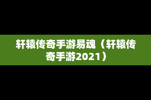 轩辕传奇手游易魂（轩辕传奇手游2021）