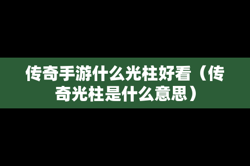 传奇手游什么光柱好看（传奇光柱是什么意思）