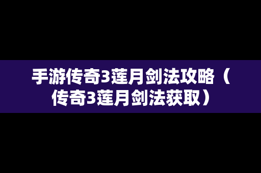 手游传奇3莲月剑法攻略（传奇3莲月剑法获取）