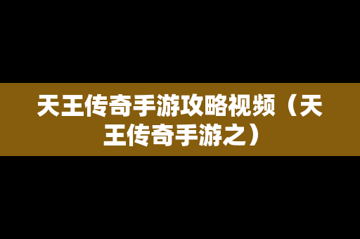 天王传奇手游攻略视频（天王传奇手游之）
