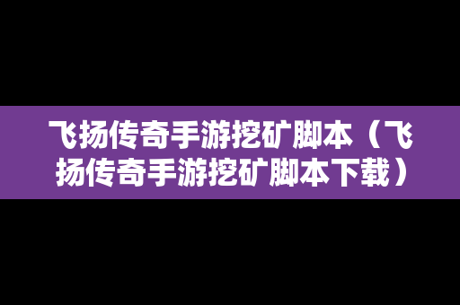 飞扬传奇手游挖矿脚本（飞扬传奇手游挖矿脚本下载）