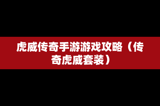 虎威传奇手游游戏攻略（传奇虎威套装）