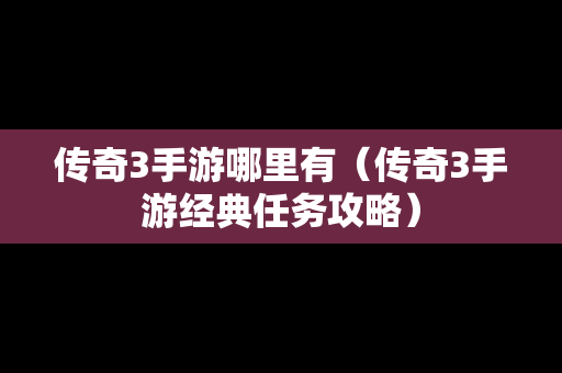 传奇3手游哪里有（传奇3手游经典任务攻略）