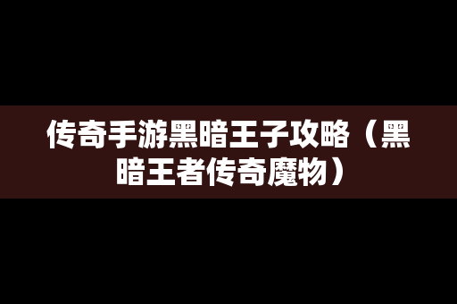 传奇手游黑暗王子攻略（黑暗王者传奇魔物）