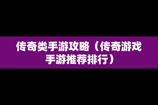 传奇类手游攻略（传奇游戏手游推荐排行）