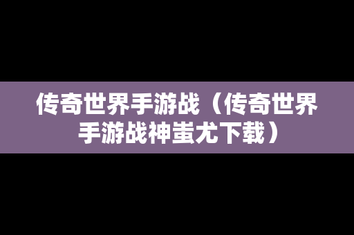 传奇世界手游战（传奇世界手游战神蚩尤下载）