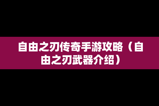 自由之刃传奇手游攻略（自由之刃武器介绍）
