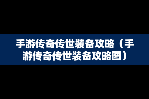 手游传奇传世装备攻略（手游传奇传世装备攻略图）