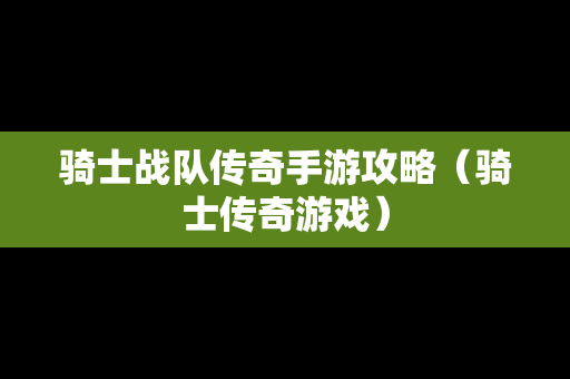 骑士战队传奇手游攻略（骑士传奇游戏）