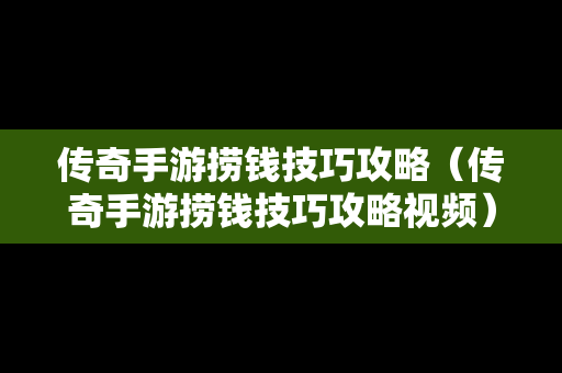 传奇手游捞钱技巧攻略（传奇手游捞钱技巧攻略视频）