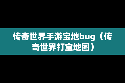 传奇世界手游宝地bug（传奇世界打宝地图）