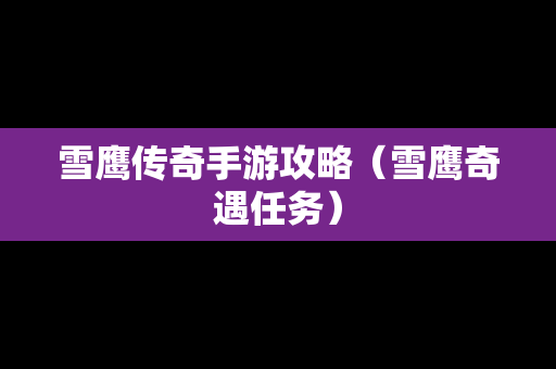 雪鹰传奇手游攻略（雪鹰奇遇任务）