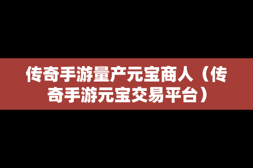 传奇手游量产元宝商人（传奇手游元宝交易平台）