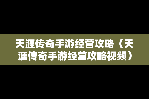 天涯传奇手游经营攻略（天涯传奇手游经营攻略视频）