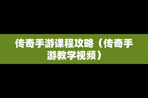 传奇手游课程攻略（传奇手游教学视频）